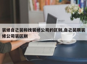 装修自己装和找装修公司的区别,自己装跟装修公司装区别