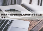 购新房详细步骤和流程,购新房的流程及注意事项