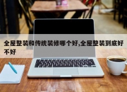 全屋整装和传统装修哪个好,全屋整装到底好不好