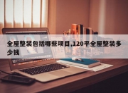 全屋整装包括哪些项目,120平全屋整装多少钱