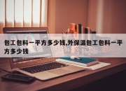 包工包料一平方多少钱,外保温包工包料一平方多少钱