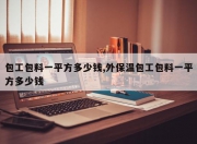 包工包料一平方多少钱,外保温包工包料一平方多少钱