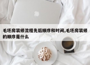 毛坯房装修流程先后顺序和时间,毛坯房装修的顺序是什么