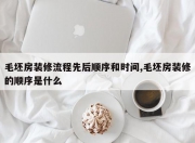 毛坯房装修流程先后顺序和时间,毛坯房装修的顺序是什么
